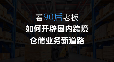 看90后老板如何开辟国内跨境仓储业务新道路